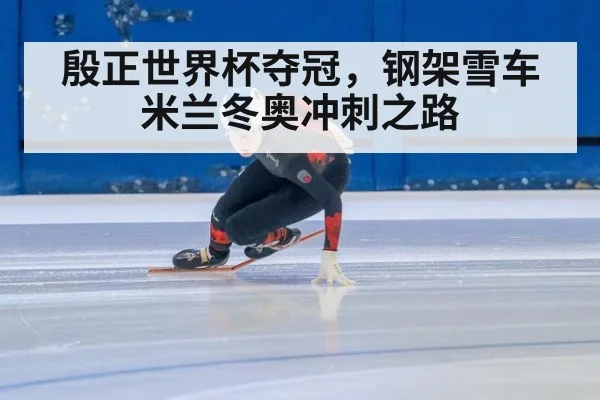 殷正世界杯夺冠，钢架雪车米兰冬奥冲刺之路
