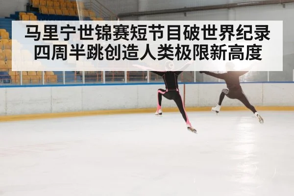 马里宁世锦赛短节目破世界纪录四周半跳创造人类极限新高度