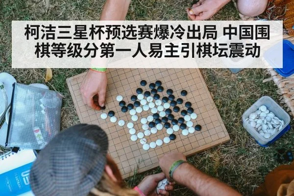 柯洁三星杯预选赛爆冷出局 中国围棋等级分第一人易主引棋坛震动