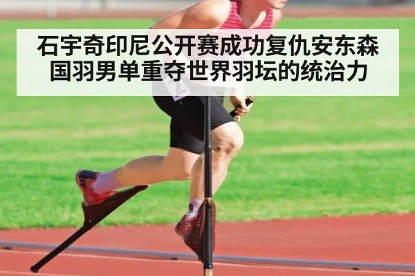 石宇奇印尼公开赛成功复仇安东森 国羽男单重夺世界羽坛的统治力